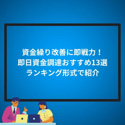 資金繰り改善に即戦力！即日資金調達おすすめ13選ランキング形式で紹介