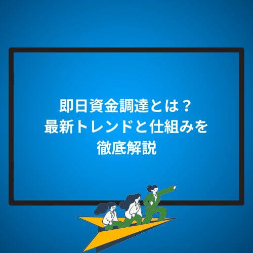 即日資金調達とは？最新トレンドと仕組みを徹底解説