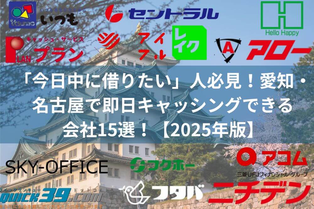 「今日中に借りたい」人必見！愛知・名古屋で即日キャッシングできる会社15選！【2025年版】