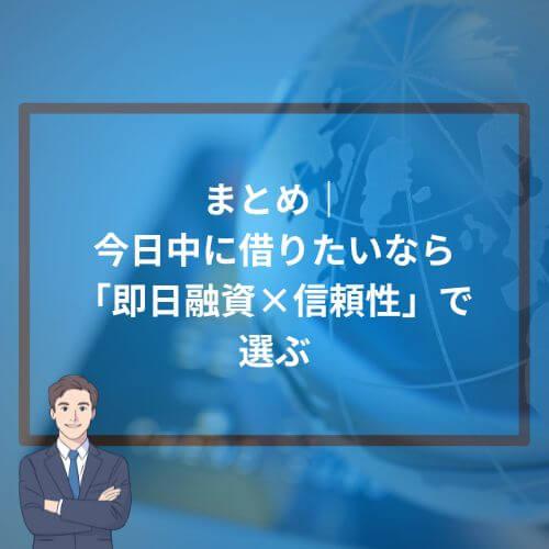 まとめ|今日中に借りたいなら「即日融資×信頼性」で選ぶ