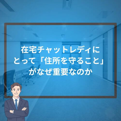 在宅チャットレディにとって「住所を守ること」がなぜ重要なのか